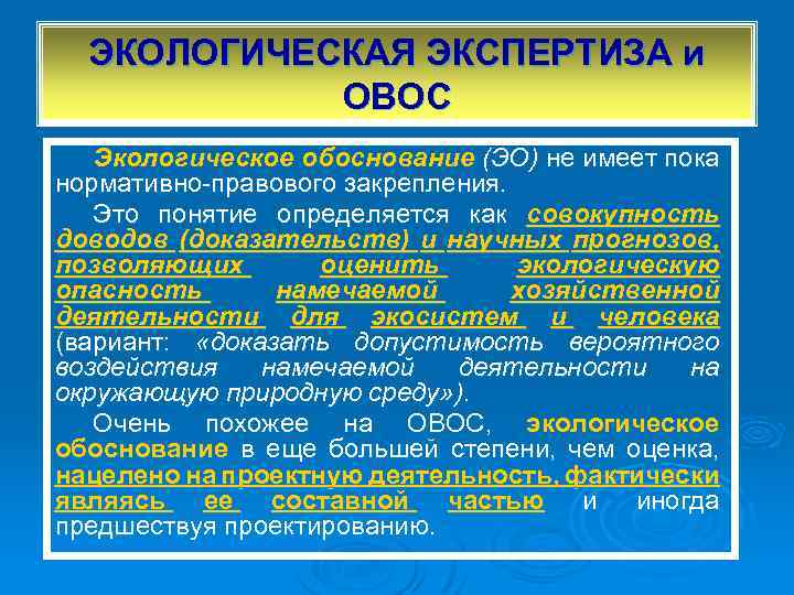 ЭКОЛОГИЧЕСКАЯ ЭКСПЕРТИЗА и ОВОС Экологическое обоснование (ЭО) не имеет пока нормативно правового закрепления. Это