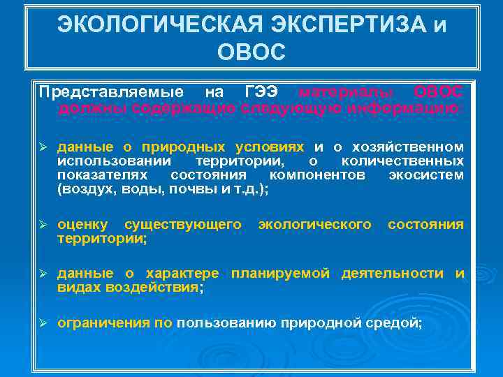 ЭКОЛОГИЧЕСКАЯ ЭКСПЕРТИЗА и ОВОС Представляемые на ГЭЭ материалы ОВОС должны содержащие следующую информацию: Ø