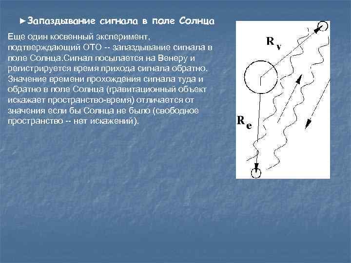 ►Запаздывание сигнала в поле Солнца Еще один косвенный эксперимент, подтверждающий ОТО -- запаздывание сигнала