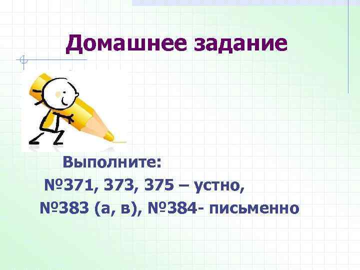 Домашнее задание Выполните: № 371, 373, 375 – устно, № 383 (а, в), №