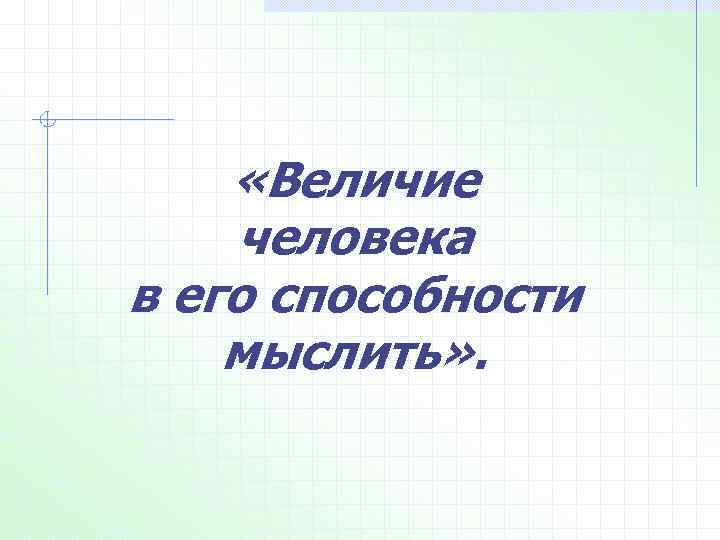  «Величие человека в его способности мыслить» . 