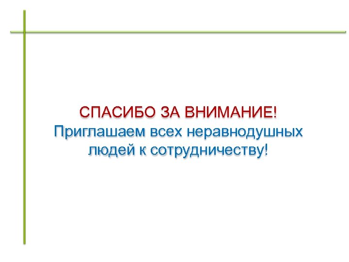 СПАСИБО ЗА ВНИМАНИЕ! Приглашаем всех неравнодушных людей к сотрудничеству! 
