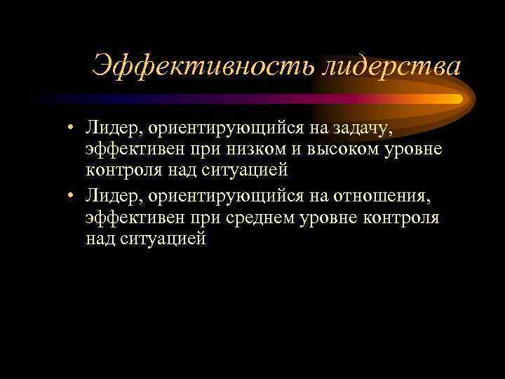 Эффективность лидерства • Лидер, ориентирующийся на задачу, эффективен при низком и высоком уровне контроля