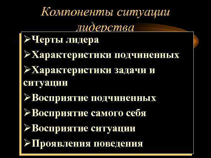 Компоненты ситуации лидерства ØЧерты лидера ØХарактеристики подчиненных ØХарактеристики задачи и ситуации ØВосприятие подчиненных ØВосприятие