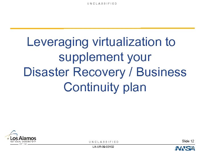 UNCLASSIFIED Leveraging virtualization to supplement your Disaster Recovery / Business Continuity plan UNCLASSIFIED LA-UR-09