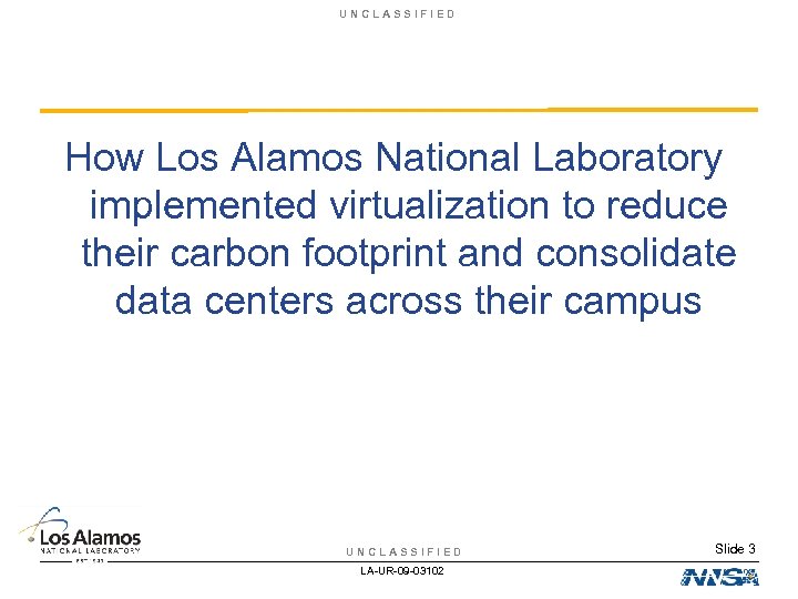 UNCLASSIFIED How Los Alamos National Laboratory implemented virtualization to reduce their carbon footprint and