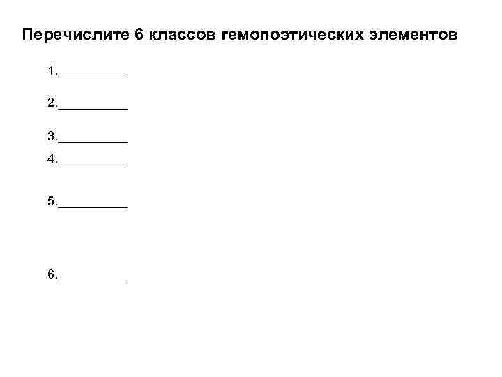 Перечислите 6 классов гемопоэтических элементов 1. _____ 2. _____ 3. _____ 4. _____ 5.