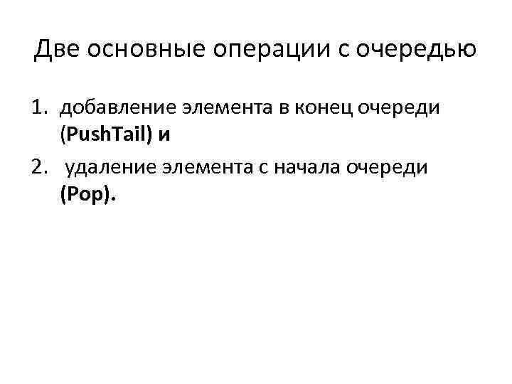 Две основные операции с очередью 1. добавление элемента в конец очереди (Push. Tail) и