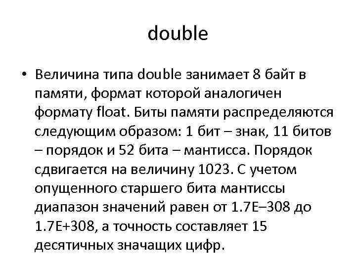 double • Величина типа double занимает 8 байт в памяти, формат которой аналогичен формату