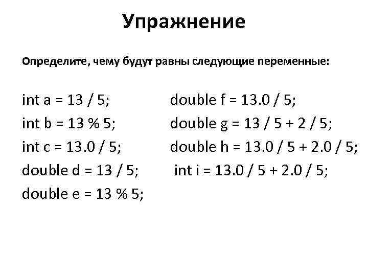 Упражнение Определите, чему будут равны следующие переменные: int a = 13 / 5; int