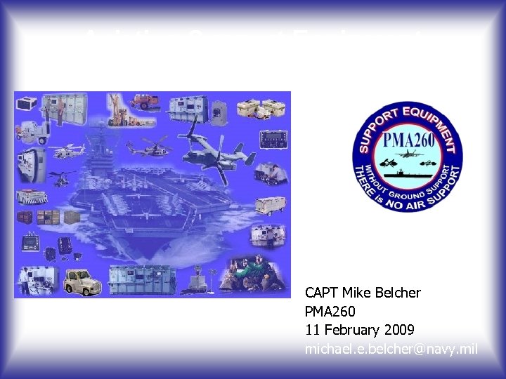 Aviation Support Equipment CAPT Mike Belcher PMA 260 11 February 2009 michael. e. belcher@navy.