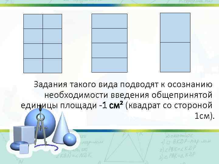 Задания такого вида подводят к осознанию необходимости введения общепринятой единицы площади 1 см² (квадрат