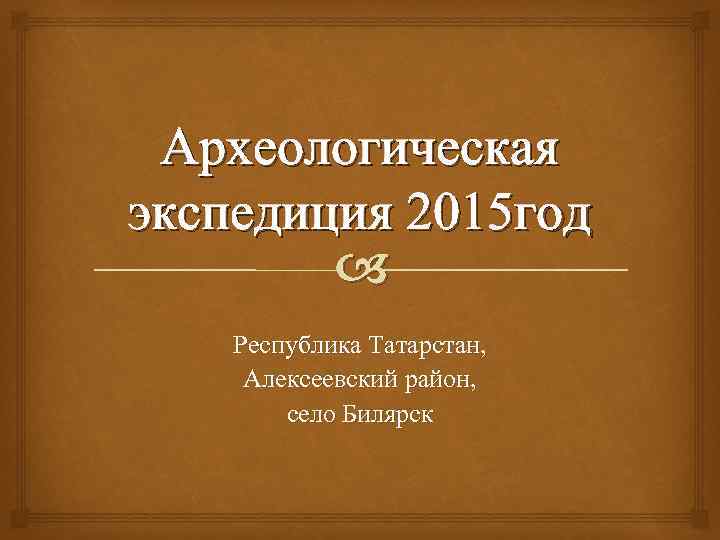 Археологическая экспедиция 2015 год Республика Татарстан, Алексеевский район, село Билярск 