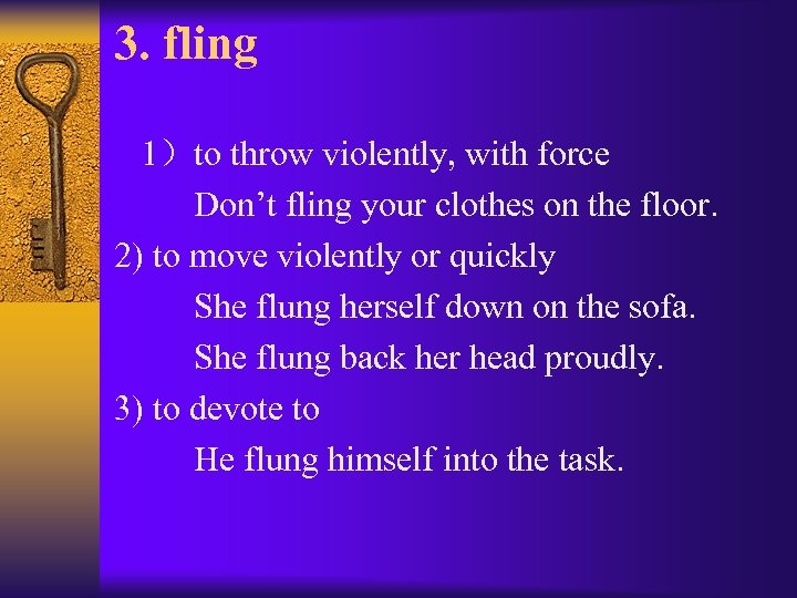 3. fling 1）to throw violently, with force Don’t fling your clothes on the floor.