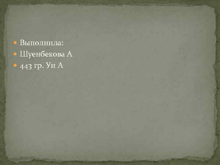  Выполнила: Шуенбекова А 443 гр. Уи А 