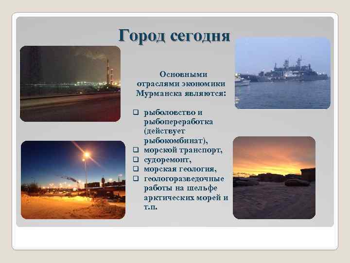 Город сегодня Основными отраслями экономики Мурманска являются: q q q рыболовство и рыбопереработка (действует