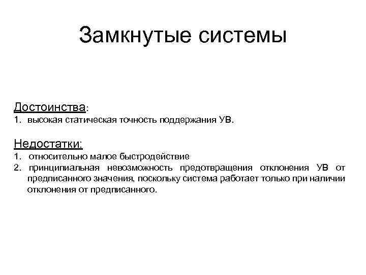 Замкнутые системы Достоинства: 1. высокая статическая точность поддержания УВ. Недостатки: 1. относительно малое быстродействие