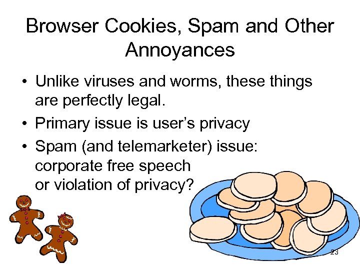 Browser Cookies, Spam and Other Annoyances • Unlike viruses and worms, these things are