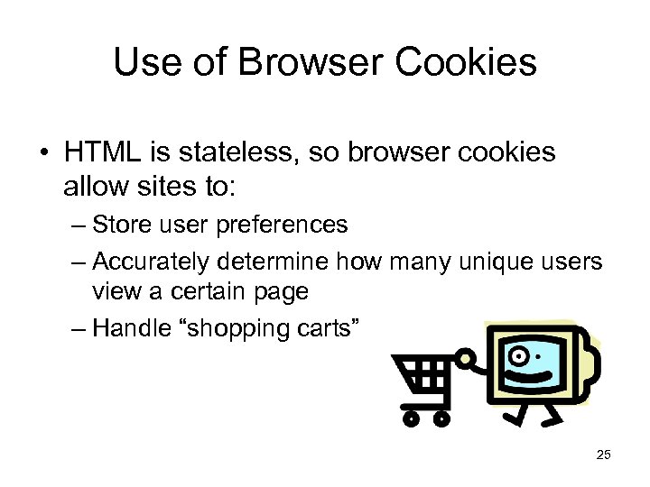 Use of Browser Cookies • HTML is stateless, so browser cookies allow sites to: