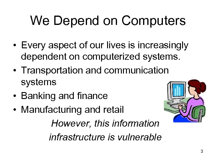 We Depend on Computers • Every aspect of our lives is increasingly dependent on