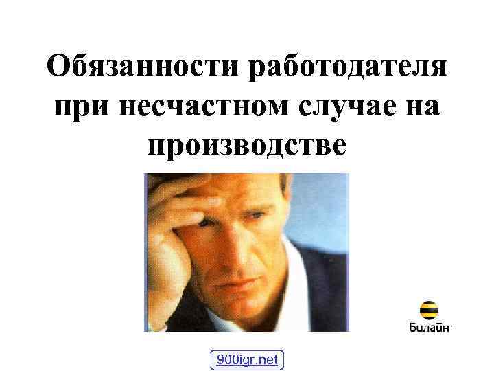 Обязанности работодателя при несчастном случае на производстве 900 igr. net 