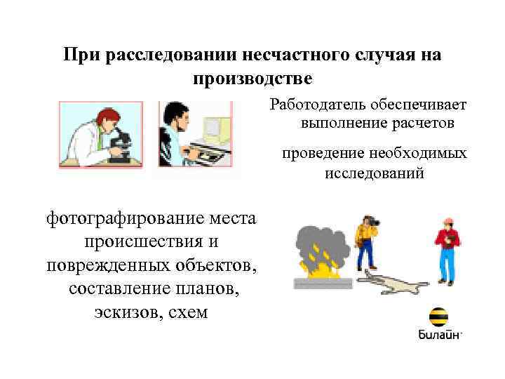 При расследовании несчастного случая на производстве Работодатель обеспечивает выполнение расчетов проведение необходимых исследований фотографирование