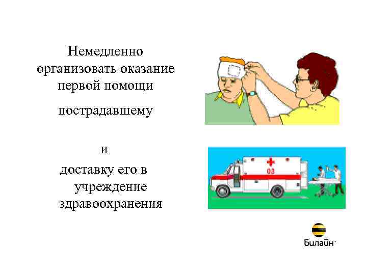 Немедленно организовать оказание первой помощи пострадавшему и доставку его в учреждение здравоохранения 