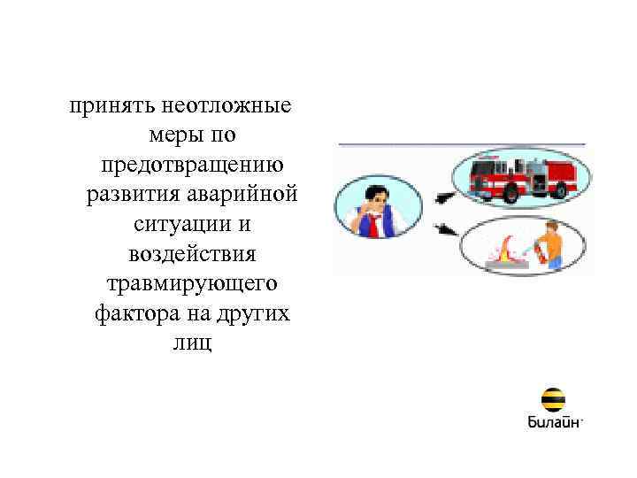 принять неотложные меры по предотвращению развития аварийной ситуации и воздействия травмирующего фактора на других