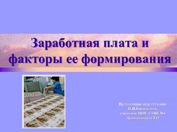 Заработная плата и факторы ее формирования Презентация подготовлена Н. И. Бирюковой, учителем МОУ-СОШ №