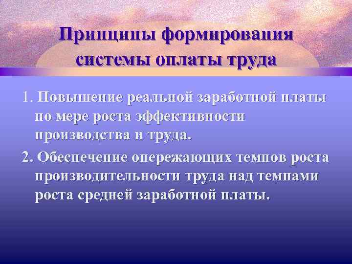 Принципы формирования системы оплаты труда 1. Повышение реальной заработной платы по мере роста эффективности