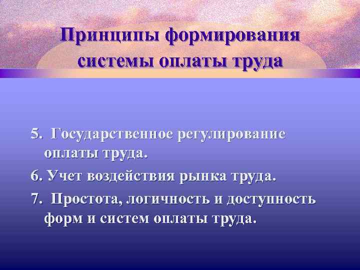 Принципы формирования системы оплаты труда 5. Государственное регулирование оплаты труда. 6. Учет воздействия рынка