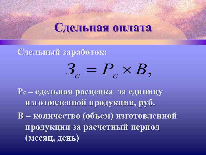 Сдельная оплата Сдельный заработок: Рс – сдельная расценка за единицу изготовленной продукции, руб. В