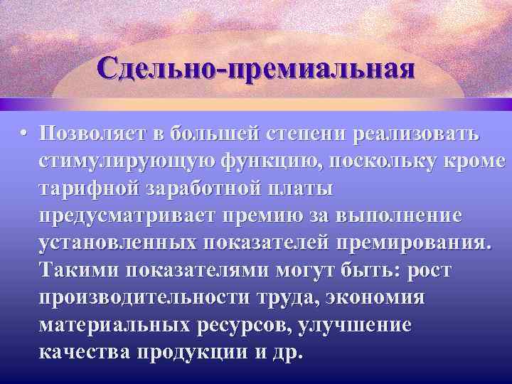 Сдельно-премиальная • Позволяет в большей степени реализовать стимулирующую функцию, поскольку кроме тарифной заработной платы