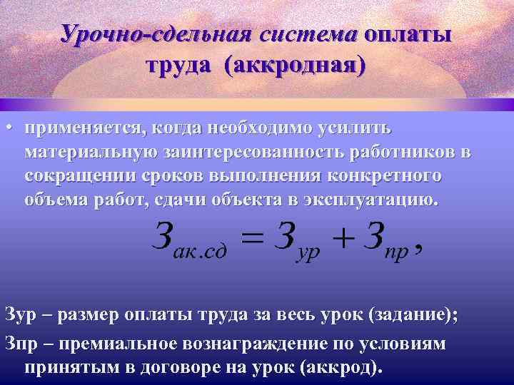 Урочно-сдельная система оплаты труда (аккродная) • применяется, когда необходимо усилить материальную заинтересованность работников в