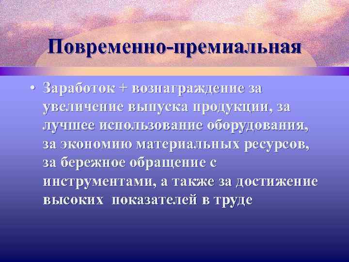 Повременно-премиальная • Заработок + вознаграждение за увеличение выпуска продукции, за лучшее использование оборудования, за