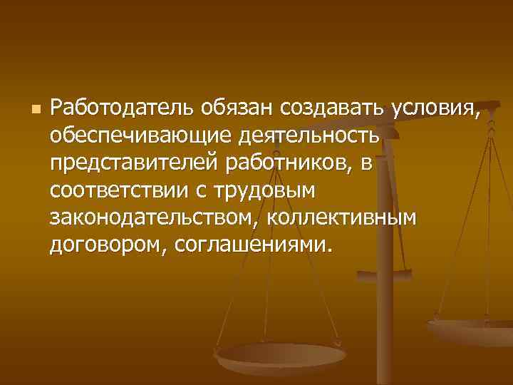 n Работодатель обязан создавать условия, обеспечивающие деятельность представителей работников, в соответствии с трудовым законодательством,