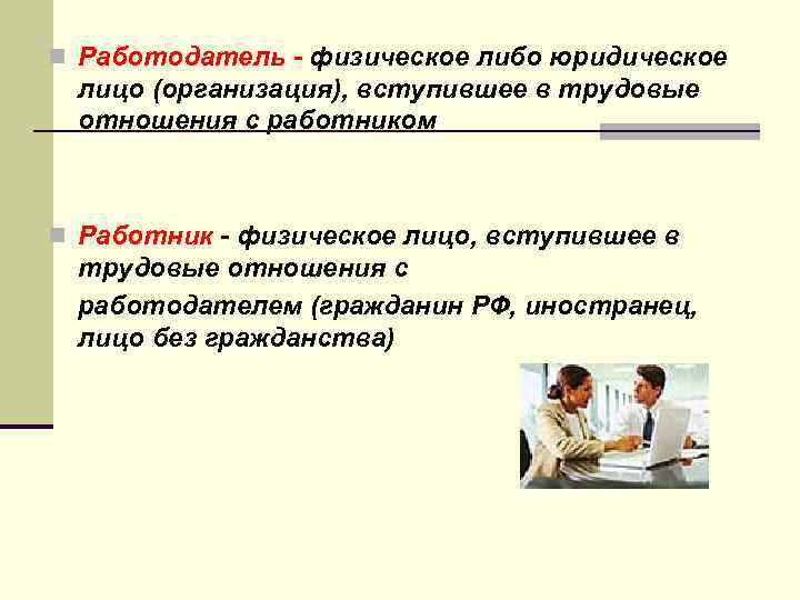 n Работодатель - физическое либо юридическое лицо (организация), вступившее в трудовые отношения с работником