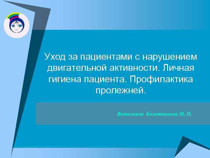 Уход за пациентами с нарушением двигательной активности. Личная гигиена пациента. Профилактика пролежней. Выполнила Болотникова