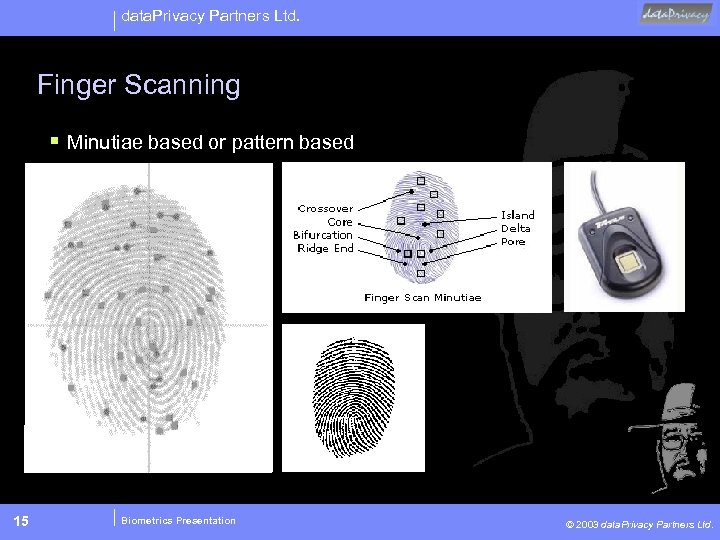data. Privacy Partners Ltd. Finger Scanning § Minutiae based or pattern based 15 Biometrics