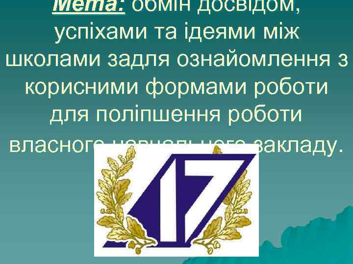 Мета: обмін досвідом, успіхами та ідеями між школами задля ознайомлення з корисними формами роботи