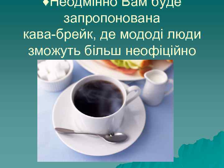♦Неодмінно Вам буде запропонована кава-брейк, де мододі люди зможуть більш неофіційно поспілкуватися. 