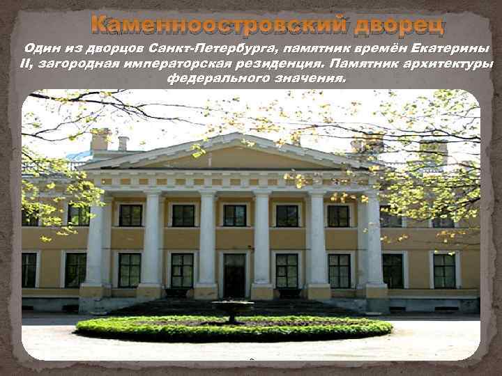 Каменноостровский дворец Один из дворцов Санкт-Петербурга, памятник времён Екатерины II, загородная императорская резиденция. Памятник