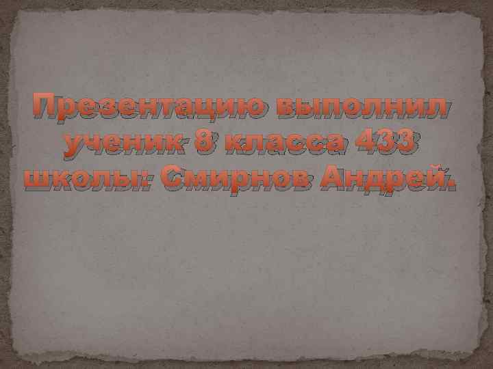 Презентацию выполнил ученик 8 класса 433 школы: Смирнов Андрей. 