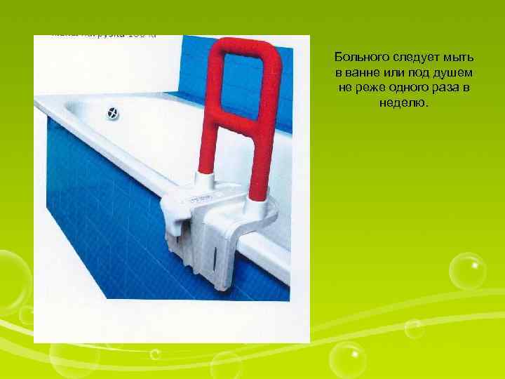 Больного следует мыть в ванне или под душем не реже одного раза в неделю.
