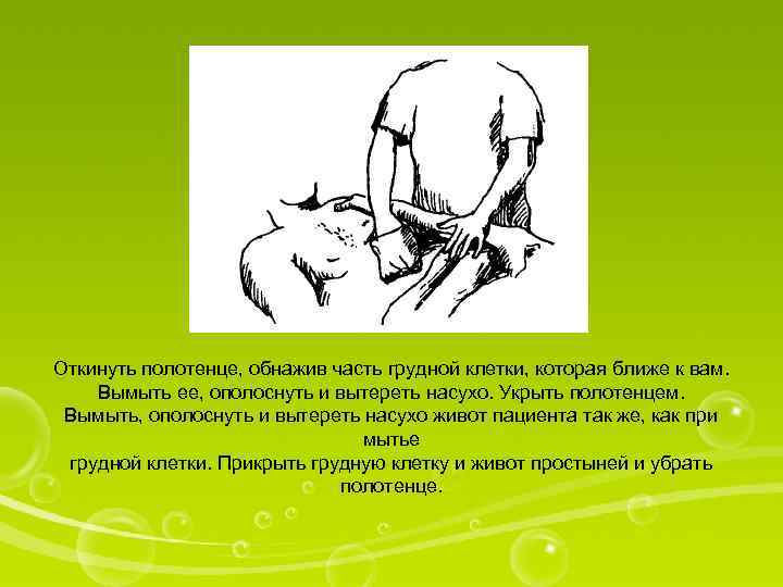 Откинуть полотенце, обнажив часть грудной клетки, которая ближе к вам. Вымыть ее, ополоснуть и