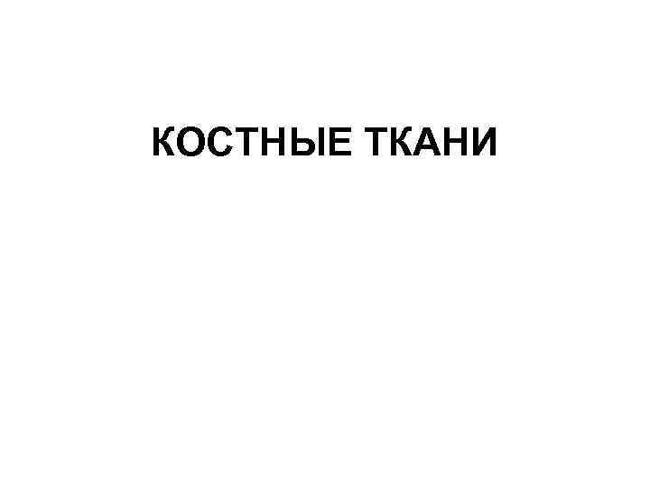 КОСТНЫЕ ТКАНИ 