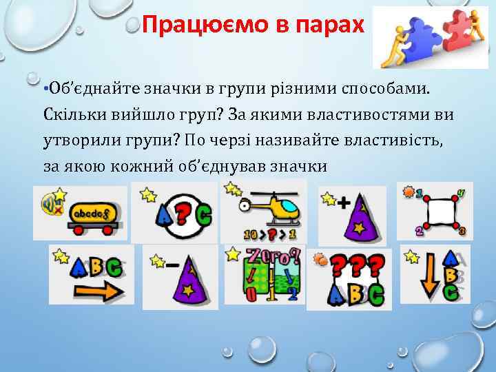 Працюємо в парах • Об’єднайте значки в групи різними способами. Скільки вийшло груп? За