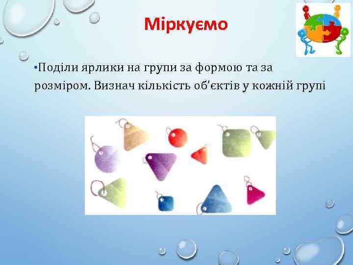 Міркуємо • Поділи ярлики на групи за формою та за розміром. Визнач кількість об’єктів