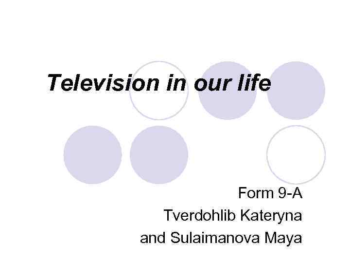 Television in our life Form 9 -A Tverdohlib Kateryna and Sulaimanova Maya 