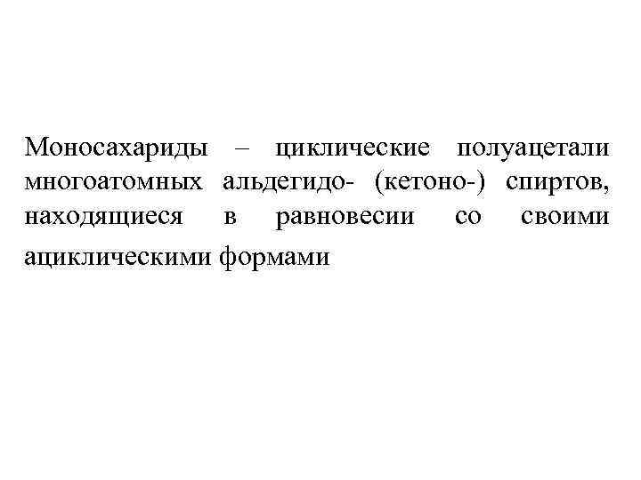 Моносахариды – циклические полуацетали многоатомных альдегидо- (кетоно-) спиртов, находящиеся в равновесии со своими ациклическими